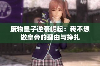 废物皇子逆袭崛起：我不想做皇帝的理由与挣扎