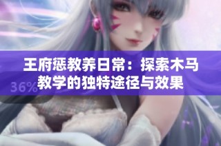 王府惩教养日常：探索木马教学的独特途径与效果