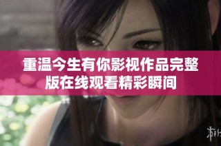 重温今生有你影视作品完整版在线观看精彩瞬间
