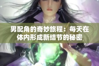 男配角的奇妙旅程：每天在体内形成新结节的秘密
