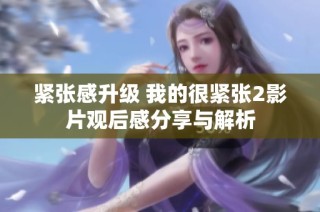 紧张感升级 我的很紧张2影片观后感分享与解析