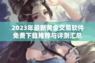 2023年最新黄金交易软件免费下载推荐与评测汇总