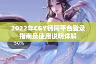 2022年CGY钙同平台登录指南及使用说明详解
