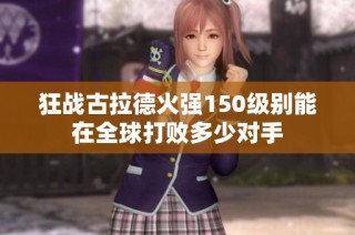 狂战古拉德火强150级别能在全球打败多少对手