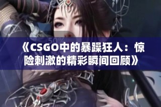 《CSGO中的暴躁狂人：惊险刺激的精彩瞬间回顾》