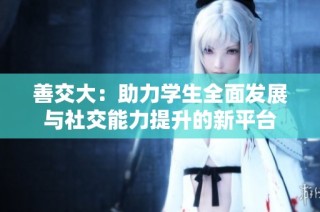 善交大：助力学生全面发展与社交能力提升的新平台