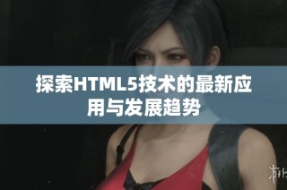 探索HTML5技术的最新应用与发展趋势