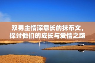 双男主情深意长的抹布文，探讨他们的成长与爱情之路