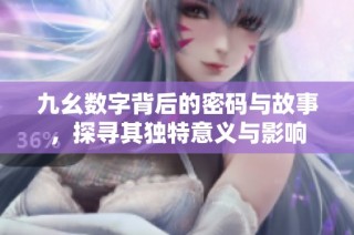 九幺数字背后的密码与故事，探寻其独特意义与影响