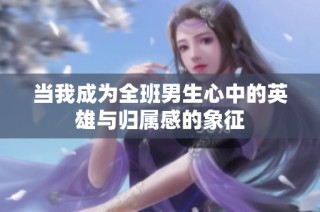当我成为全班男生心中的英雄与归属感的象征