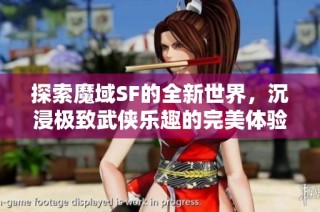 探索魔域SF的全新世界，沉浸极致武侠乐趣的完美体验
