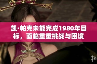 凯·帕克未能完成1980年目标，面临重重挑战与困境