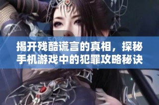 揭开残酷谎言的真相，探秘手机游戏中的犯罪攻略秘诀