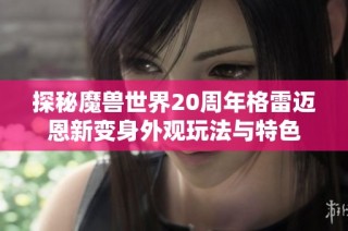 探秘魔兽世界20周年格雷迈恩新变身外观玩法与特色