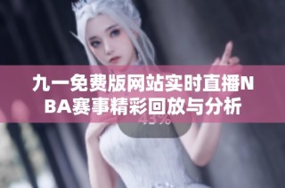 九一免费版网站实时直播NBA赛事精彩回放与分析