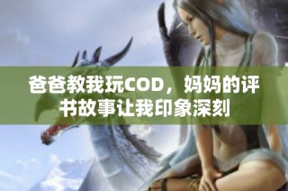 爸爸教我玩COD，妈妈的评书故事让我印象深刻