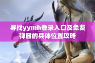 寻找yymh登录入口及免费弹窗的具体位置攻略
