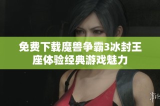 免费下载魔兽争霸3冰封王座体验经典游戏魅力