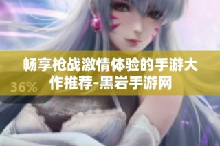 畅享枪战激情体验的手游大作推荐-黑岩手游网