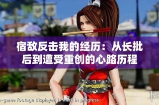 宿敌反击我的经历：从长批后到遭受重创的心路历程