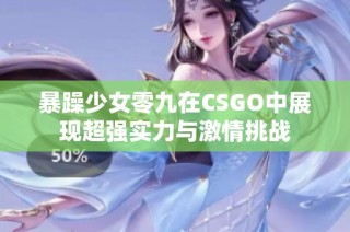暴躁少女零九在CSGO中展现超强实力与激情挑战