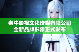 老牛影视文化传媒有限公司全新品牌形象正式发布