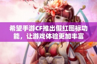 希望手游CF推出假红图标功能，让游戏体验更加丰富