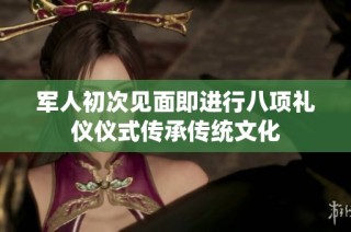 军人初次见面即进行八项礼仪仪式传承传统文化