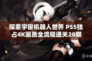 探索宇宙机器人世界 PS5独占4K画质全流程通关20期完整指南