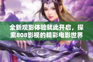 全新观影体验就此开启，探索808影视的精彩电影世界
