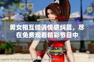 男女相互倾诉情感纠葛，尽在免费观看精彩节目中