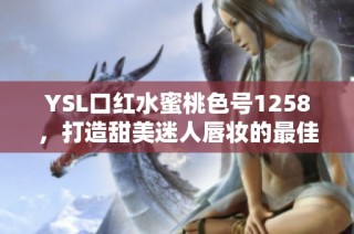 YSL口红水蜜桃色号1258，打造甜美迷人唇妆的最佳选择