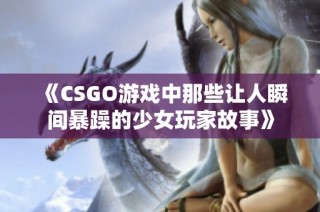 《CSGO游戏中那些让人瞬间暴躁的少女玩家故事》