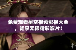 免费观看星空视频影视大全，畅享无限精彩影片！