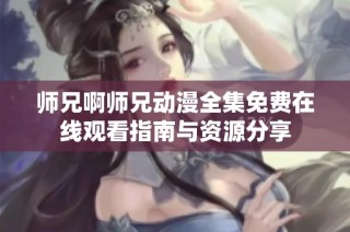 师兄啊师兄动漫全集免费在线观看指南与资源分享