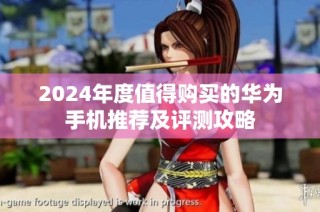 2024年度值得购买的华为手机推荐及评测攻略