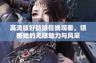 高清版好姑娘在线观看，领略她的无限魅力与风采