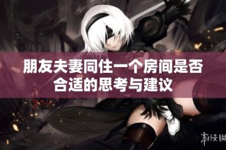 朋友夫妻同住一个房间是否合适的思考与建议