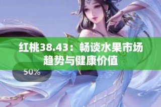 红桃38.43：畅谈水果市场趋势与健康价值