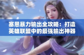 塞恩暴力输出全攻略：打造英雄联盟中的最强输出神器