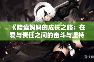 《陪读妈妈的成长之路：在爱与责任之间的奋斗与坚持》