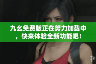 九幺免费版正在努力加载中，快来体验全新功能吧！