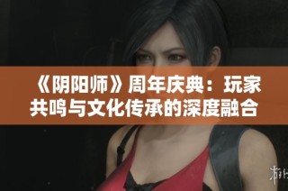 《阴阳师》周年庆典：玩家共鸣与文化传承的深度融合