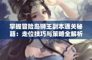 掌握冒险岛狮王副本通关秘籍：走位技巧与策略全解析