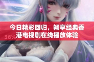 今日精彩回归，畅享经典香港电视剧在线播放体验