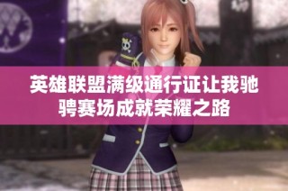 英雄联盟满级通行证让我驰骋赛场成就荣耀之路