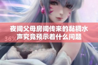 夜间父母房间传来的黏稠水声究竟预示着什么问题