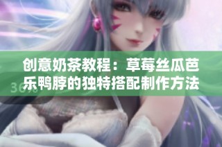 创意奶茶教程：草莓丝瓜芭乐鸭脖的独特搭配制作方法
