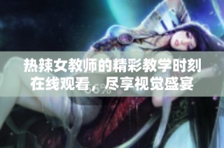 热辣女教师的精彩教学时刻在线观看，尽享视觉盛宴