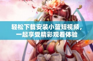 轻松下载安装小蓝短视频，一起享受精彩观看体验